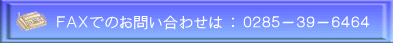 ＦＡＸでのお問い合わせは ： ０２８５－３９－６４６４